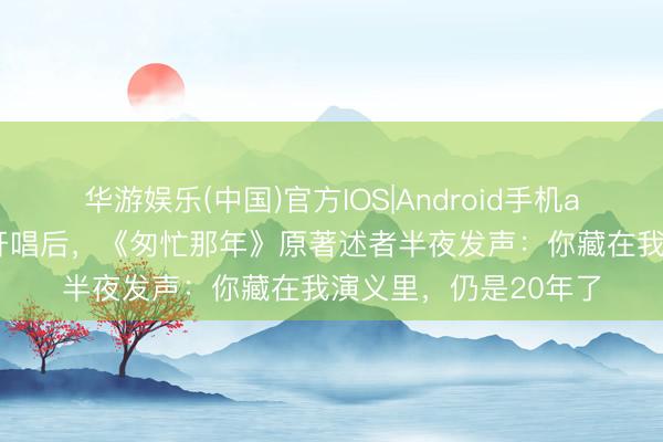 华游娱乐(中国)官方IOS|Android手机app下载 谢霆锋鸟巢开唱后，《匆忙那年》原著述者半夜发声：你藏在我演义里，仍是20年了