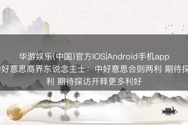 华游娱乐(中国)官方IOS|Android手机app下载 视频丨在华好意思商界东说念主士：中好意思合则两利 期待探访开释更多利好