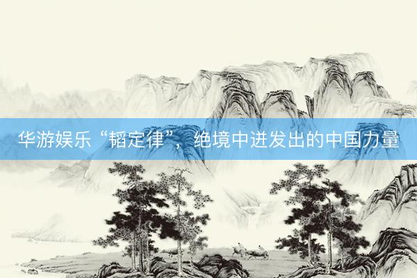 华游娱乐 “韬定律”，绝境中迸发出的中国力量
