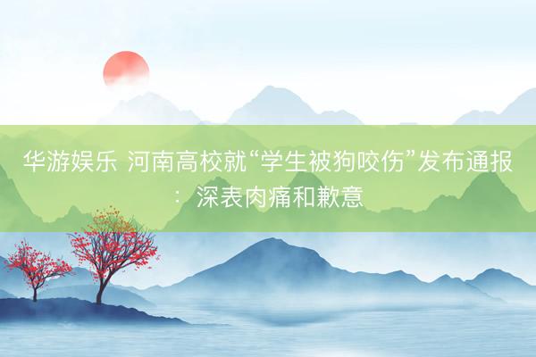 华游娱乐 河南高校就“学生被狗咬伤”发布通报：深表肉痛和歉意