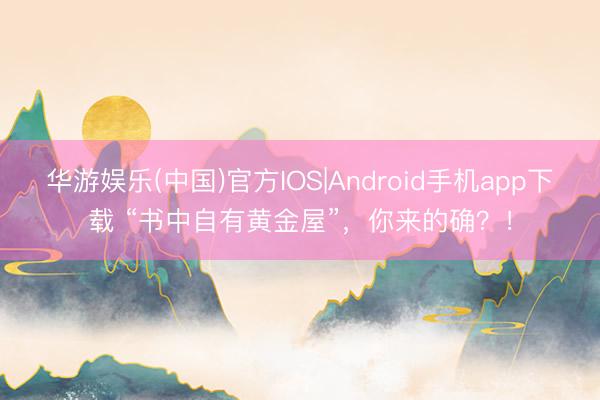 华游娱乐(中国)官方IOS|Android手机app下载 “书中自有黄金屋”，你来的确？！