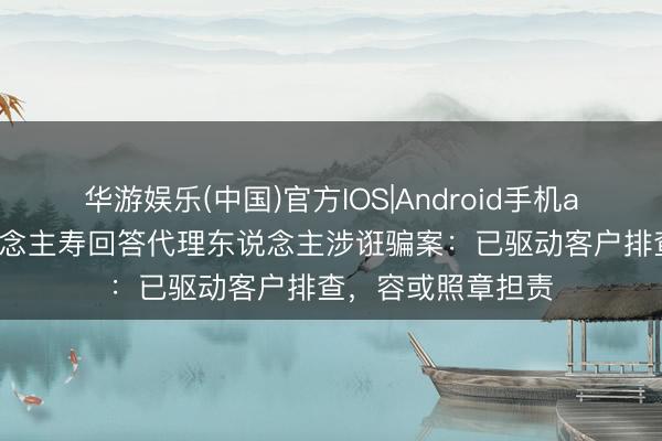 华游娱乐(中国)官方IOS|Android手机app下载 泰康东说念主寿回答代理东说念主涉诳骗案：已驱动客户排查，容或照章担责