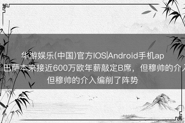 华游娱乐(中国)官方IOS|Android手机app下载 每体：巴萨本来接近600万欧年薪敲定B席，但穆帅的介入编削了阵势