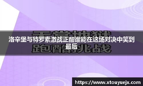 洛辛堡与特罗素激战正酣谁能在这场对决中笑到最后