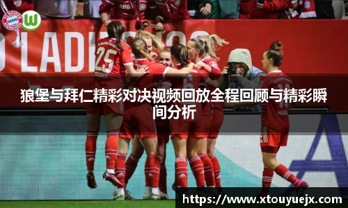 狼堡与拜仁精彩对决视频回放全程回顾与精彩瞬间分析