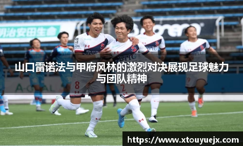 山口雷诺法与甲府风林的激烈对决展现足球魅力与团队精神