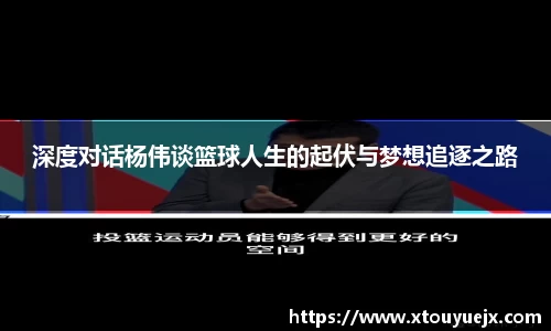 深度对话杨伟谈篮球人生的起伏与梦想追逐之路