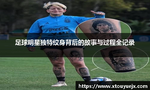 足球明星独特纹身背后的故事与过程全记录