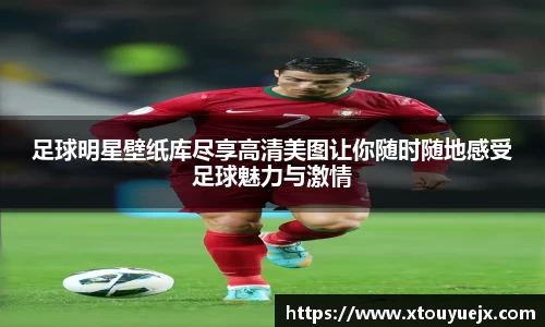 足球明星壁纸库尽享高清美图让你随时随地感受足球魅力与激情