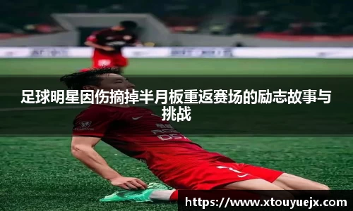 足球明星因伤摘掉半月板重返赛场的励志故事与挑战